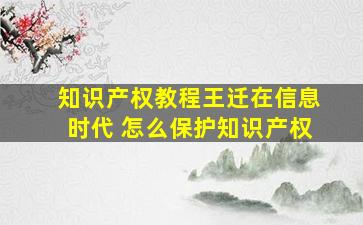 知识产权教程王迁在信息时代 怎么保护知识产权